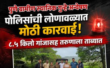 पुणे ग्रामीण LCB ची मोठी कारवाई l लोणावळा परिसरात ८.५ किलो गांजासह तरुणाला अटक; ७.२५ लाखांचा मुद्देमाल जप्त
