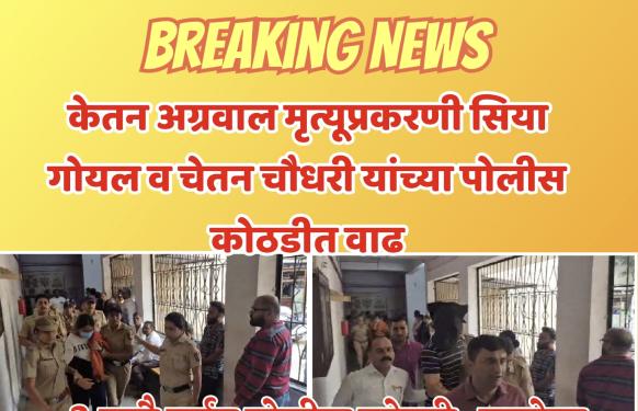 Ketan Agarwal Murder Case l केतन अग्रवाल मृत्यूप्रकरणी सिया गोयल आणि चेतन चौधरीच्या पोलीस कोठडीत आणखी ५ दिवसांची वाढ; गुन्ह्याचे 'नाट्य रूपांतर' व पासपोर्टचा शोध घेणार