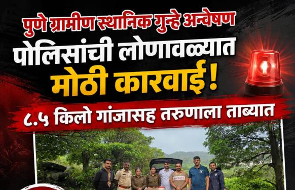 पुणे ग्रामीण LCB ची मोठी कारवाई l लोणावळा परिसरात ८.५ किलो गांजासह तरुणाला अटक; ७.२५ लाखांचा मुद्देमाल जप्त
